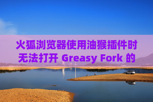 火狐浏览器使用油猴插件时无法打开 Greasy Fork 的解决方案